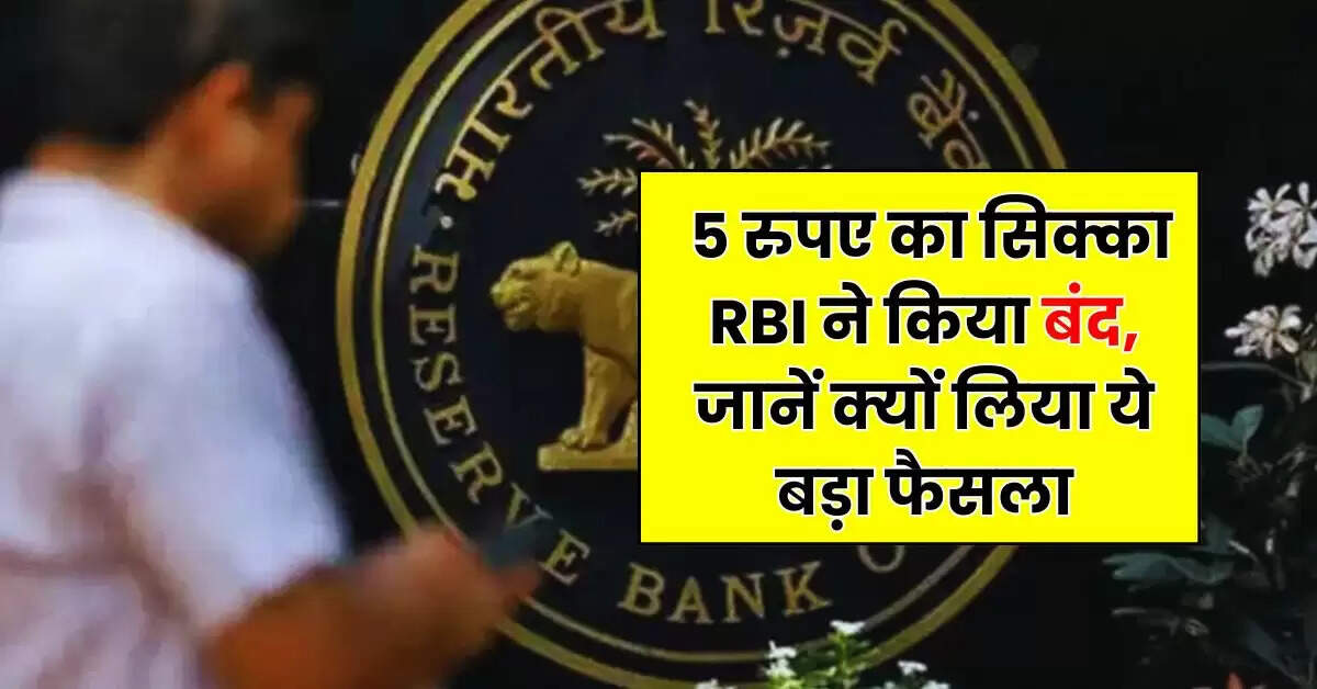  5 रुपए का सिक्का RBI ने किया बंद, जानें क्यों लिया ये बड़ा फैसला