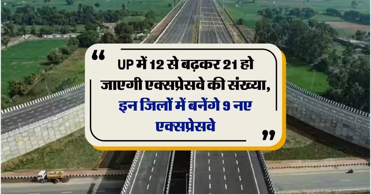 UP में 12 से बढ़कर 21 हो जाएगी एक्सप्रेसवे की संख्या, इन जिलों में बनेंगे 9 नए एक्सप्रेसवे