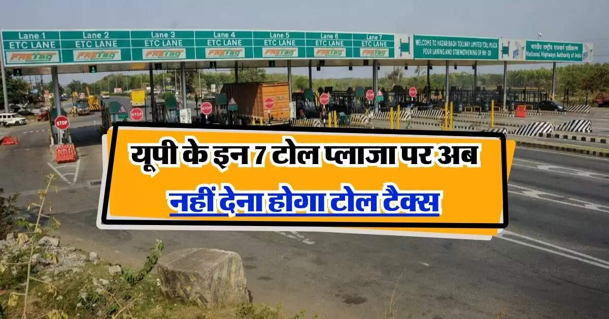 UP News : यूपी के इन 7 टोल प्लाजा पर अब नहीं देना होगा टोल टैक्स, NHAI ने जारी किए आदेश