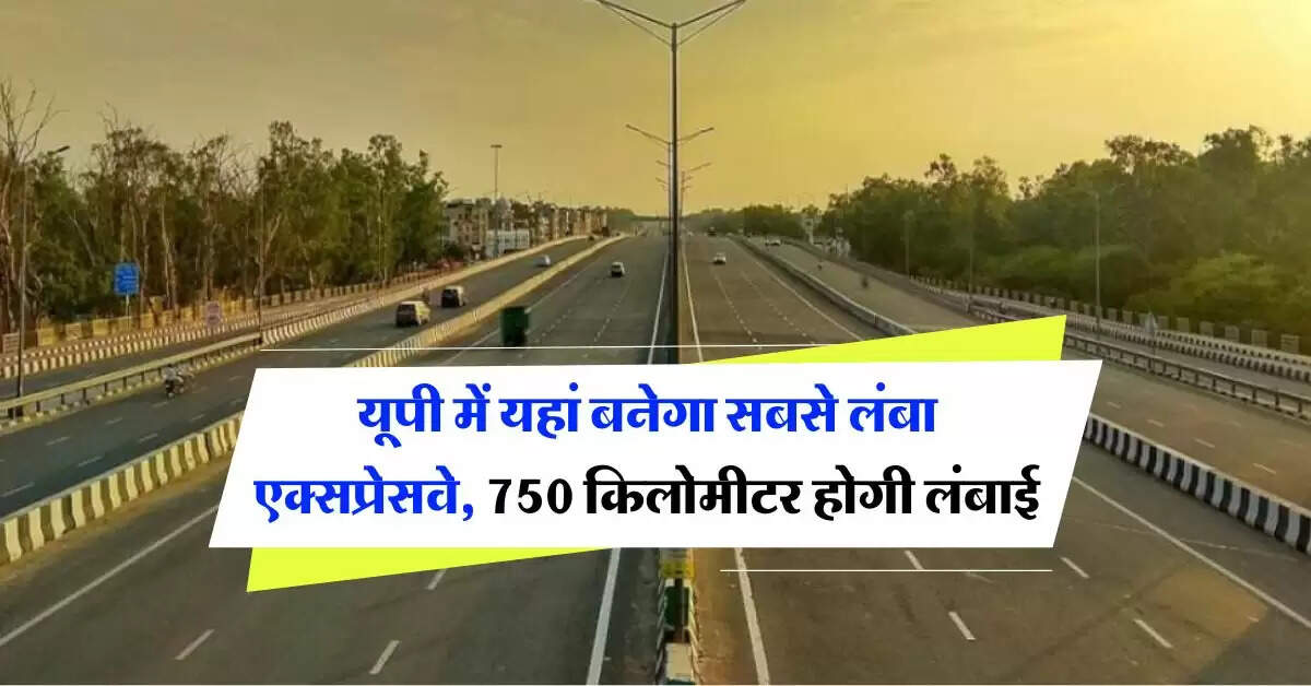 UP News : यूपी में यहां बनेगा सबसे लंबा एक्सप्रेसवे, 750 किलोमीटर होगी लंबाई, 22 जिलों को होगा फायदा