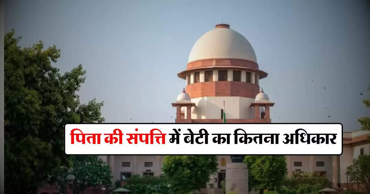 property rights : पिता की संपत्ति में बेटी का कितना अधिकार, जानिये कब नहीं कर सकती प्रोपर्टी पर दावा