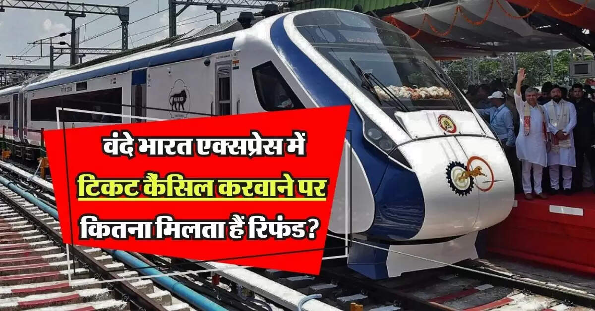 Ticket Cancellation: वंदे भारत एक्सप्रेस में टिकट कैंसिल करवाने पर कितना मिलता हैं रिफंड? जानिए पुरी कैल्कुलेशन