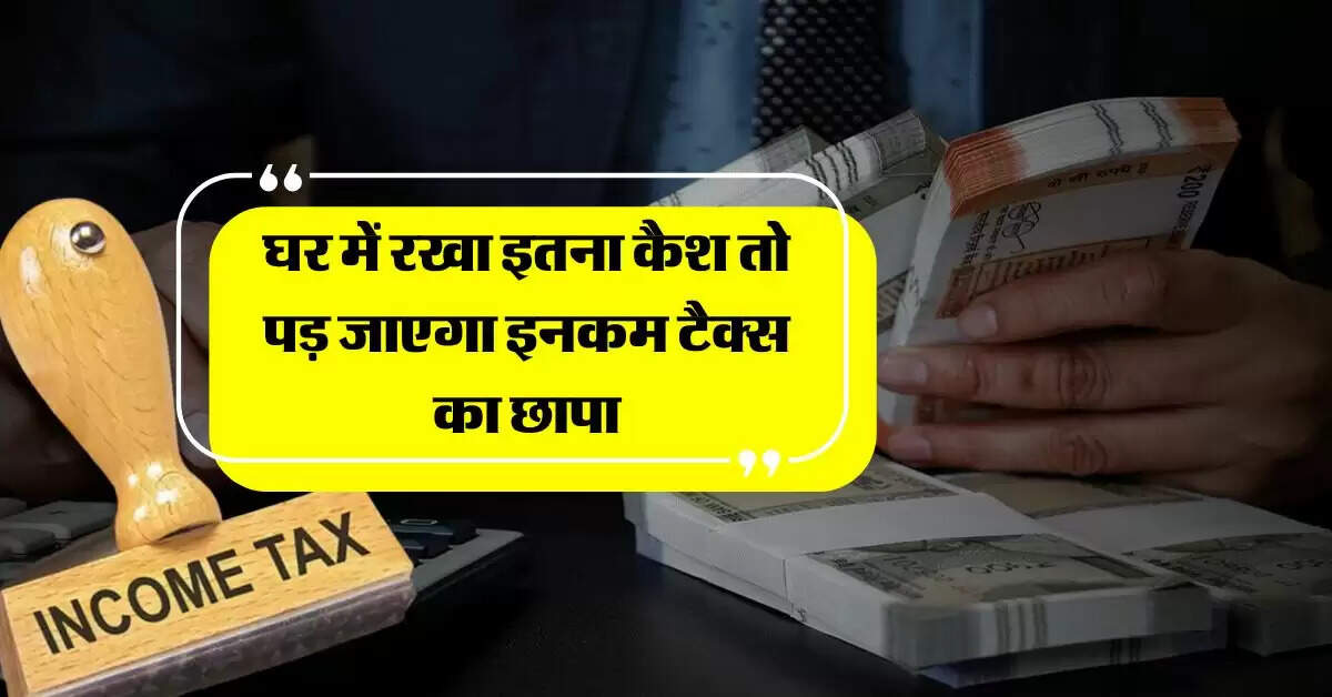 Cash Limit At Home : घर में रखा इतना कैश तो पड़ जाएगा इनकम टैक्स का छापा, जानिये क्या है लिमिट