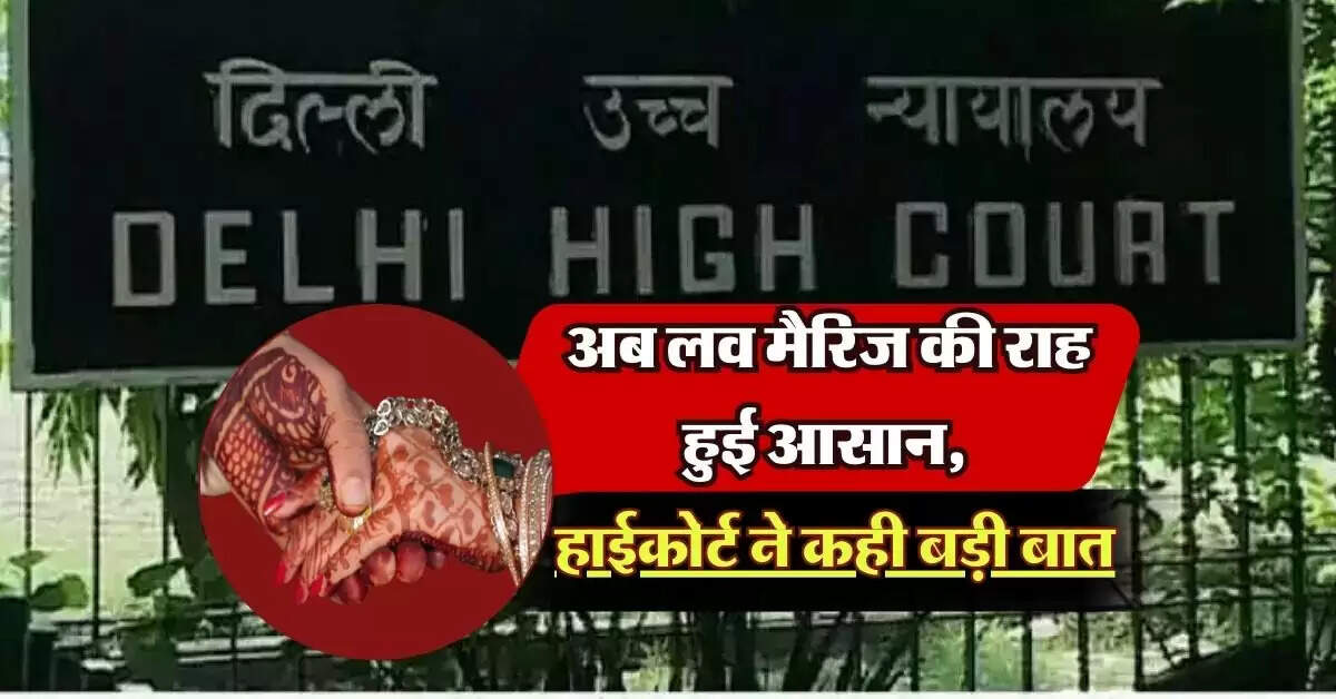 Delhi High Court: अब लव मैरिज की राह हुई आसान, हाईकोर्ट ने कही बड़ी बात