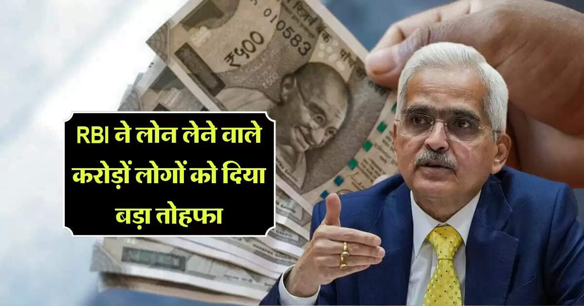 RBI ने लोन लेने वाले करोड़ों लोगों को दिया बड़ा तोहफा, नोटिफिकेशन जारी