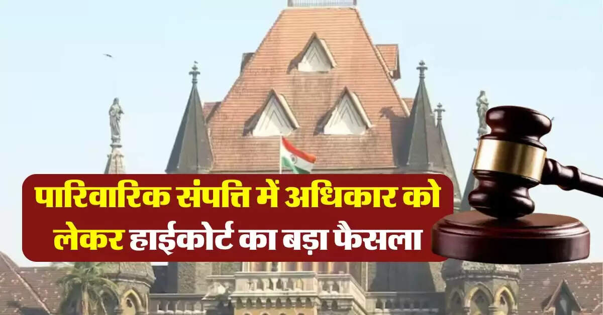 family property rights : पारिवारिक संपत्ति को लेकर हाईकोर्ट का बड़ा फैसला