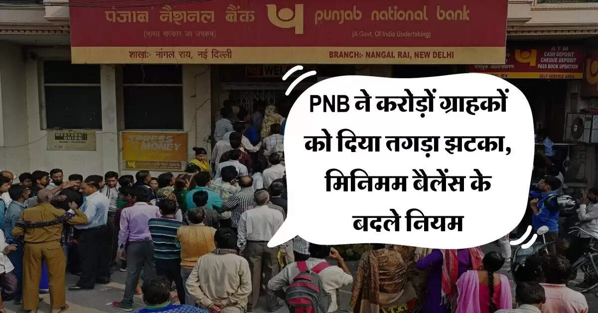 PNB ने करोड़ों ग्राहकों को दिया तगड़ा झटका, मिनिमम बैलेंस के बदले नियम