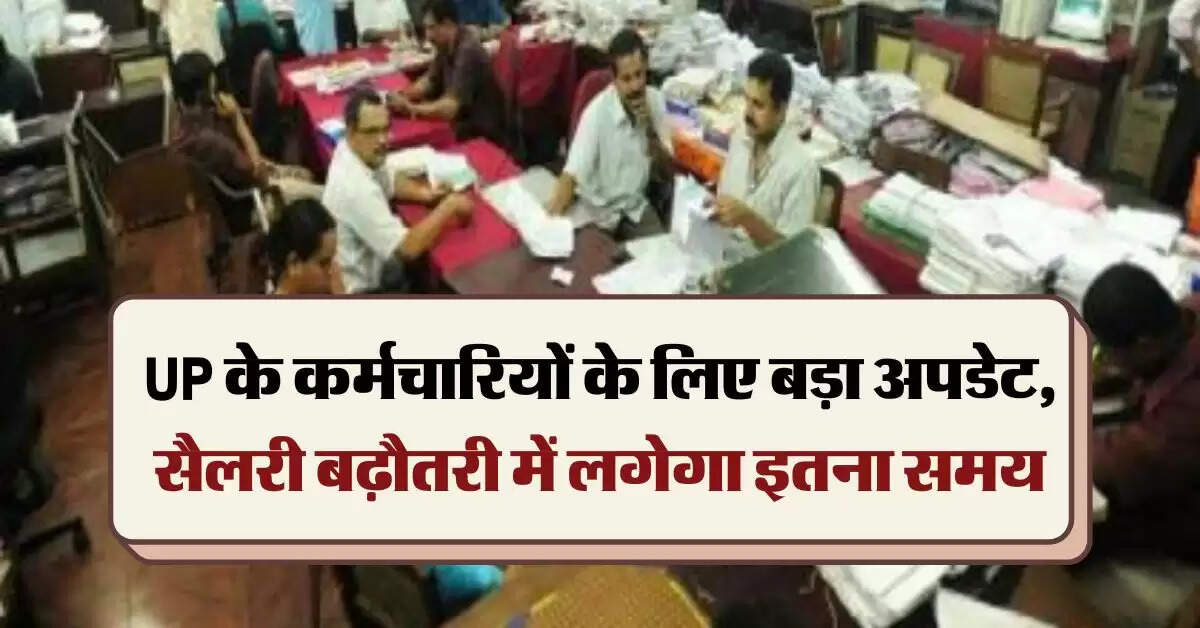 UP के कर्मचारियों के लिए बड़ा अपडेट, सैलरी बढ़ौतरी में लगेगा इतना समय