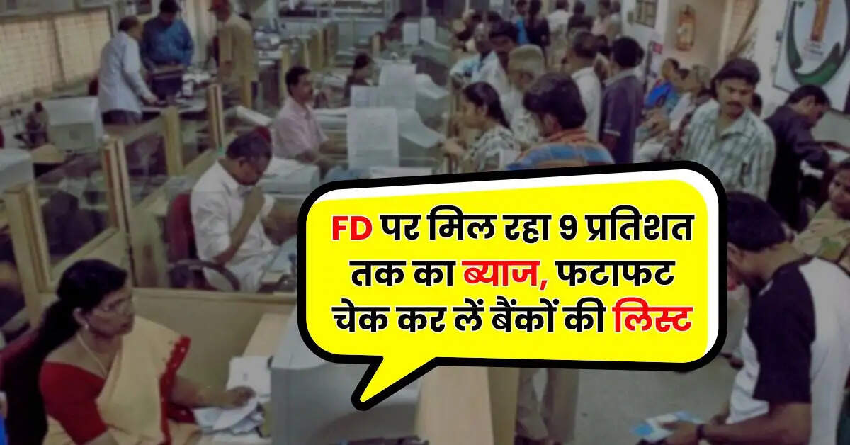 FD पर मिल रहा 9 प्रतिशत तक का ब्याज, फटाफट चेक कर लें बैंकों की लिस्ट