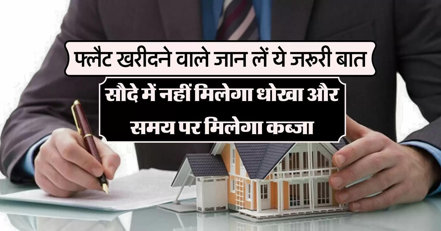 property knowledge : फ्लैट खरीदने वाले जान लें ये जरूरी बात, सौदे में नहीं मिलेगा धोखा और समय पर मिलेगा कब्जा