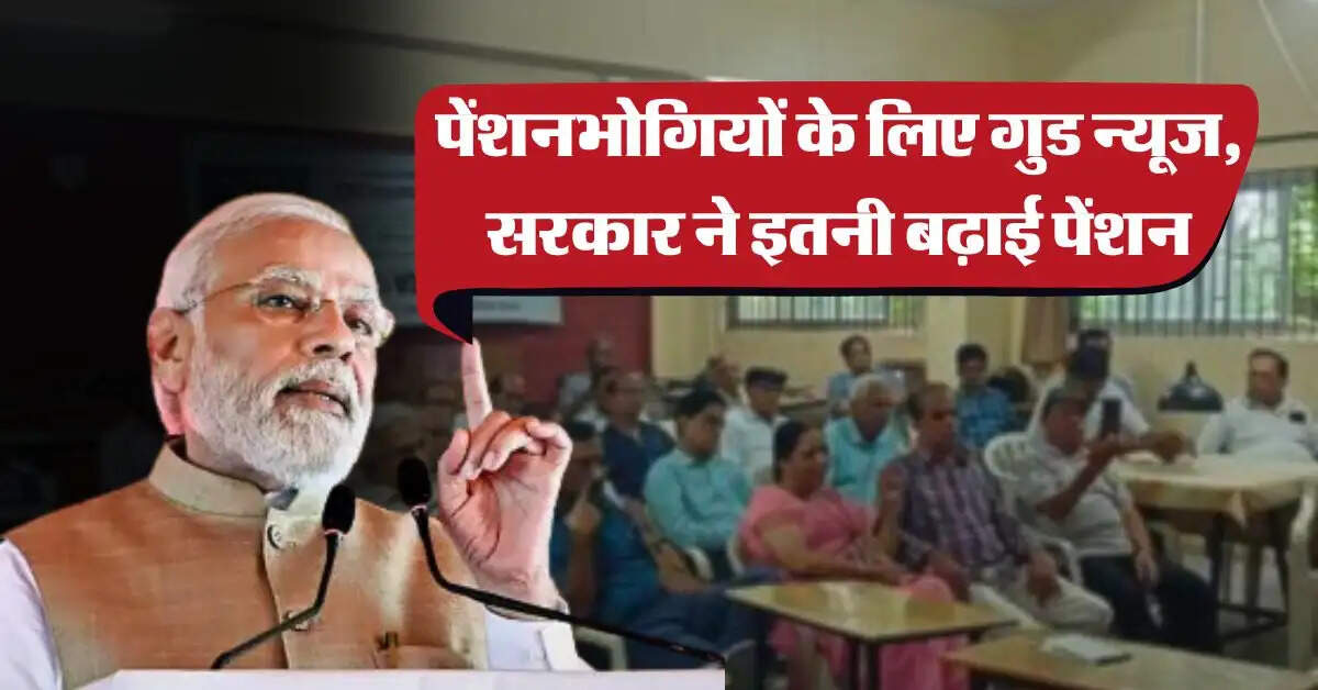 Pension HIke : पेंशनभोगियों के लिए गुड न्यूज, सरकार ने इतनी बढ़ाई पेंशन