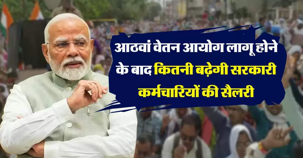 8th pay commission : आठवां वेतन आयोग लागू होने के बाद कितनी बढ़ेगी सरकारी कर्मचारियों की सैलरी, समझिये कैलकुलेशन