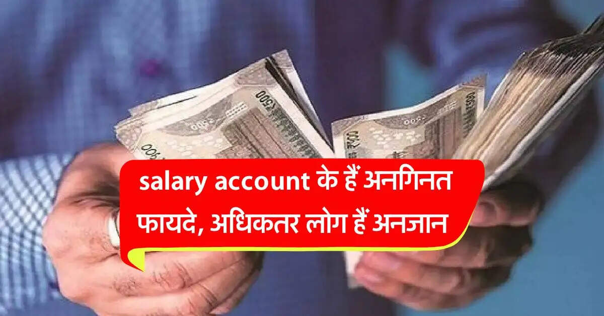 salary account के हैं अनगिनत फायदे, अधिकतर लोग हैं अनजान