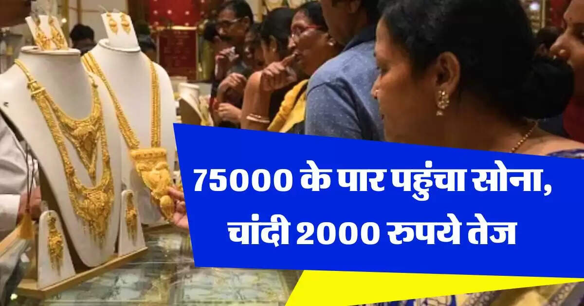 Gold Silver Price : 75000 के पार पहुंचा सोना, चांदी 2000 रुपये तेज, जान लें और कितने बढ़ेंगे दाम