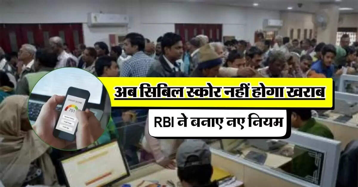 अब सिबिल स्कोर नहीं होगा खराब, RBI ने बनाए नए नियम