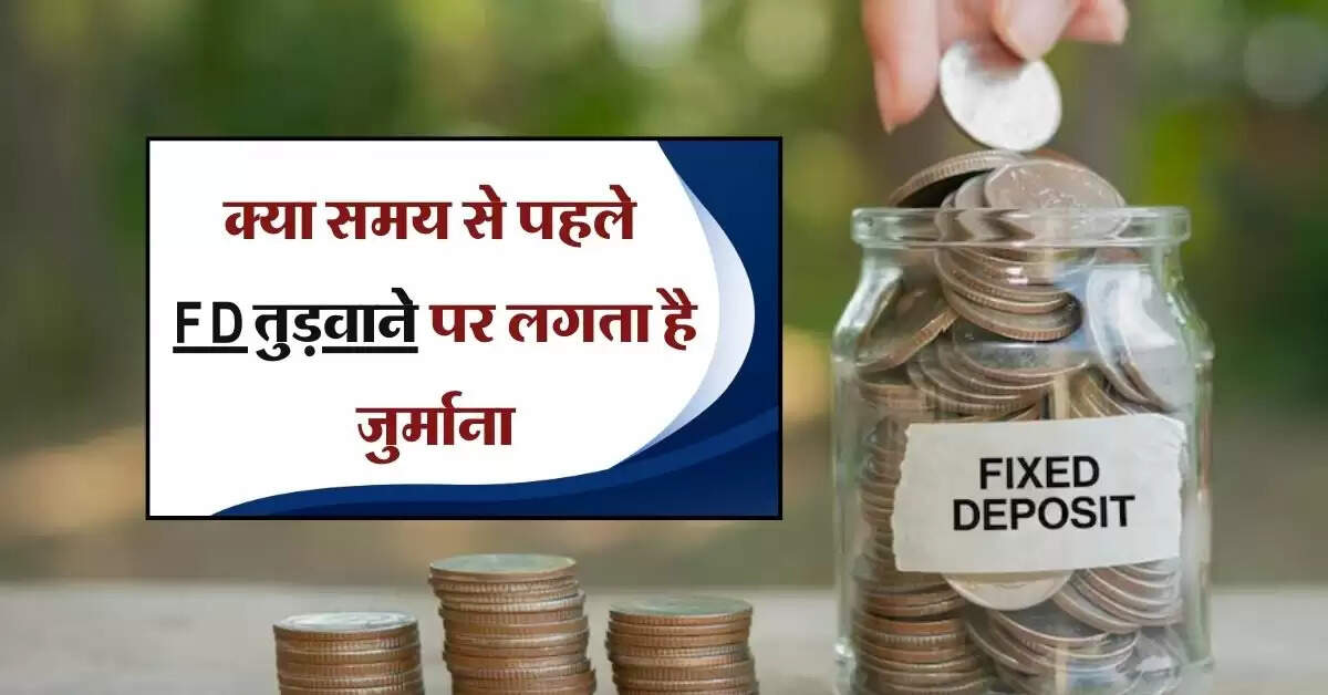 क्या समय से पहले FD तुड़वाने पर लगता है जुर्माना, जान लें कौन सा बैंक वसूलता है कितना चार्ज