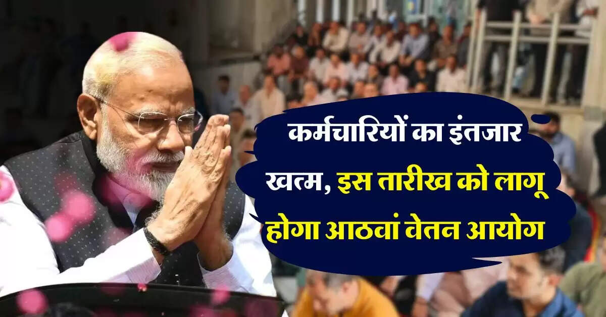 8th pay commission salary hike : सरकारी कर्मचारियों का इंतजार खत्म, इस तारीख को लागू होगा आठवां वेतन आयोग