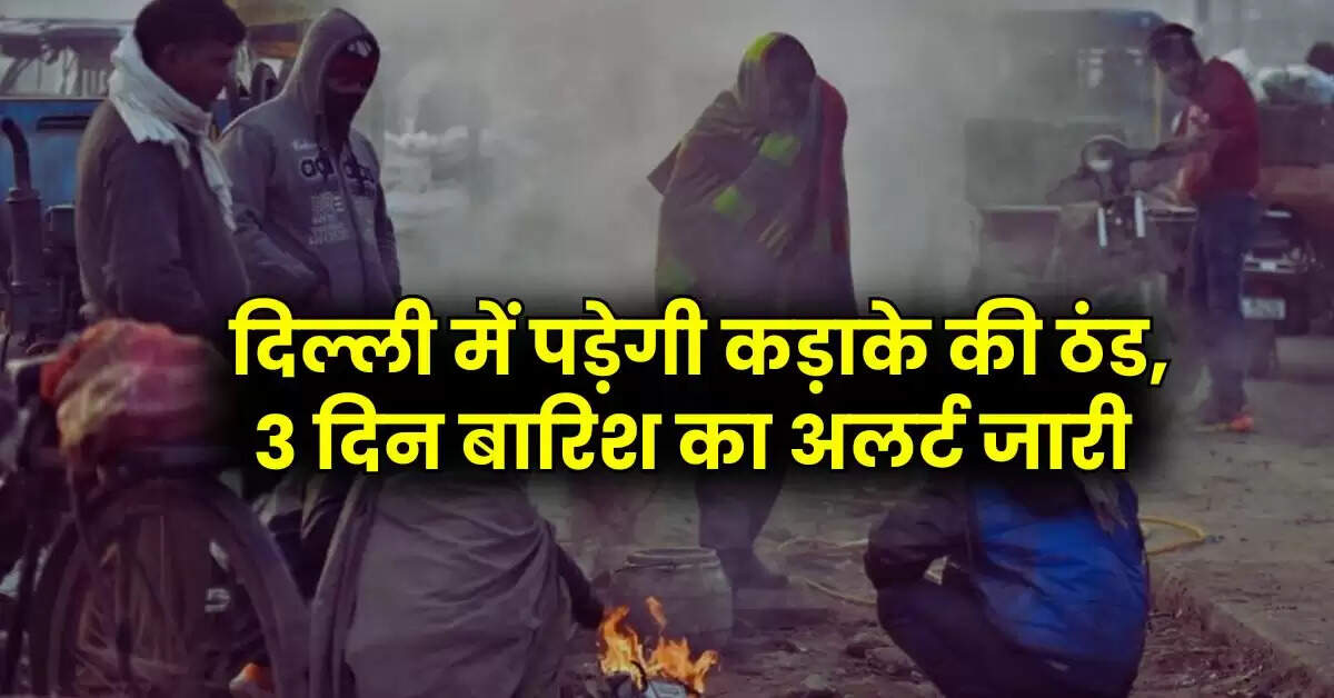 Delhi Weather: दिल्ली में पड़ेगी कड़ाके की ठंड, 3 दिन बारिश का अलर्ट जारी, पढ़ें IMD रिपोर्ट