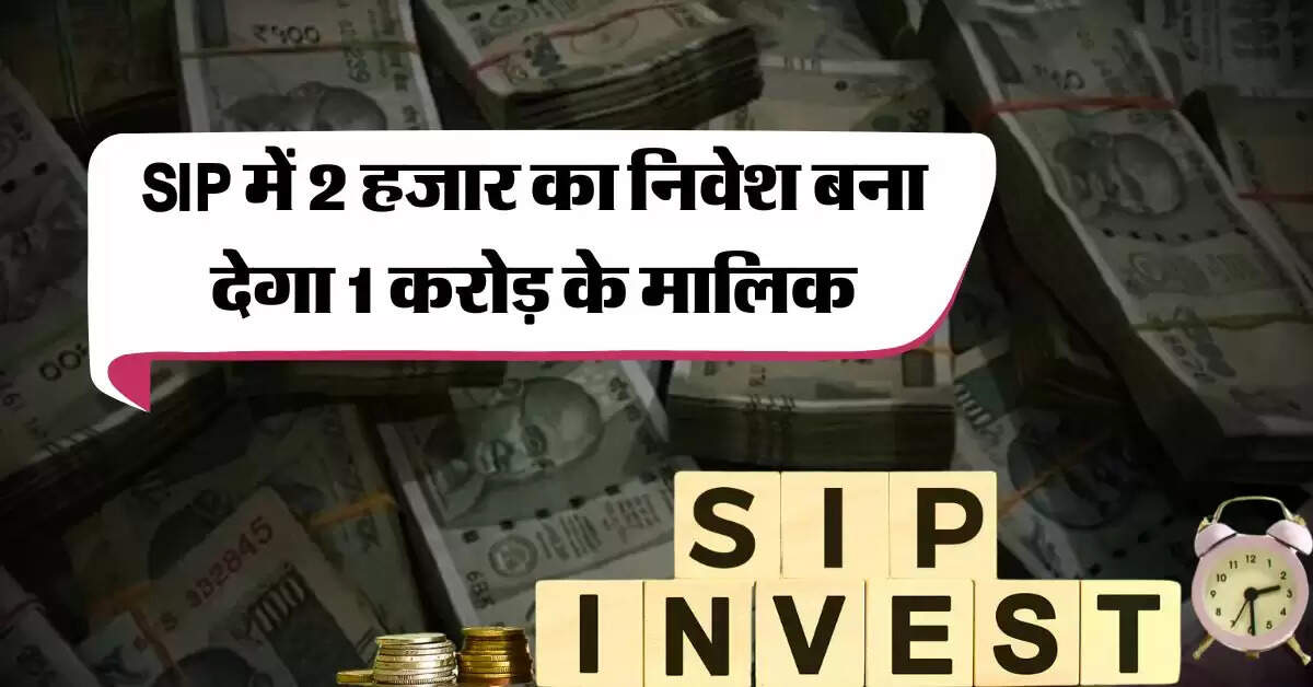 SIP में 2 हजार का निवेश बना देगा 1 करोड़ के मालिक, एक्सपर्ट से जानिये निवेश का सही तरीका