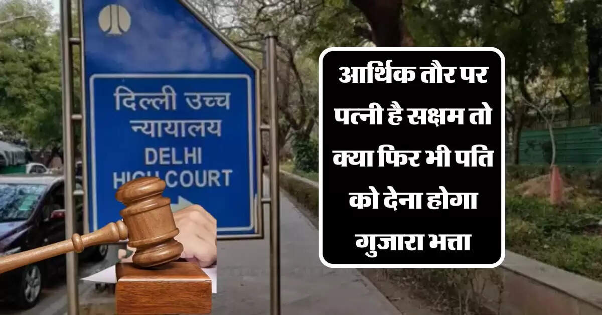 Delhi High Court: आर्थिक तौर पर पत्नी है सक्षम तो क्या फिर भी पति को देना होगा गुजारा भत्ता, जानिये हाईकोर्ट का बड़ा फैसला