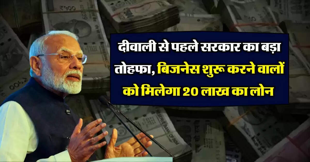 Business Loan : दीवाली से पहले सरकार का बड़ा तोहफा, बिजनेस शुरू करने वालों को मिलेगा 20 लाख का लोन