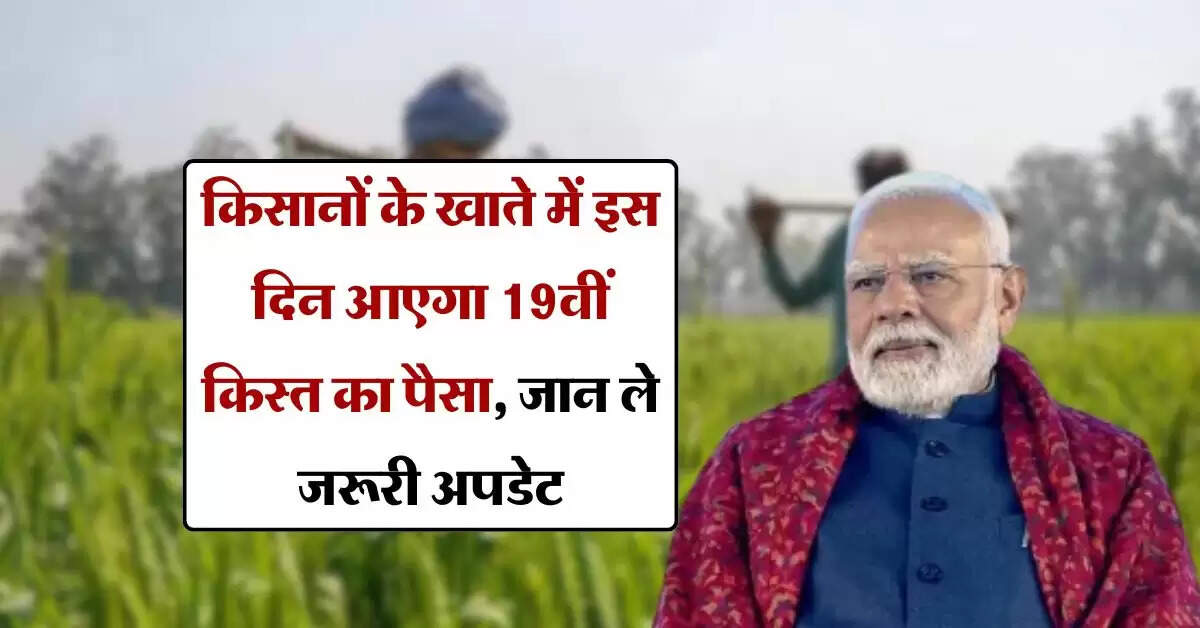 Pm Kisan Yojana : किसानों के खाते में इस दिन आएगा 19वीं किस्त का पैसा, जान ले जरूरी अपडेट