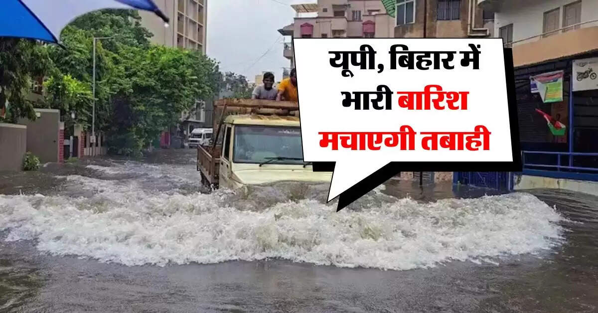 Weather Today : यूपी, बिहार में भारी बारिश मचाएगी तबाही, राजस्थान वाले भी हो जाएं सावधान, IMD का अलर्ट