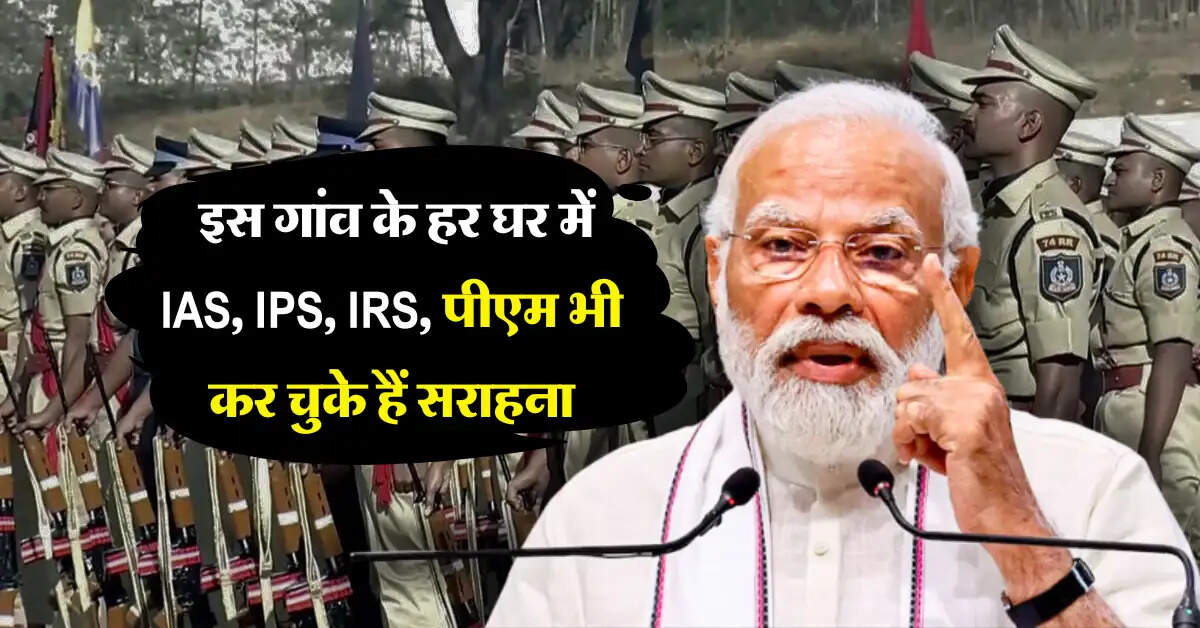UP : इस गांव के हर घर में आईएएस, आईपीएस, आईआरएस, पीएम भी कर चुके हैं सराहना