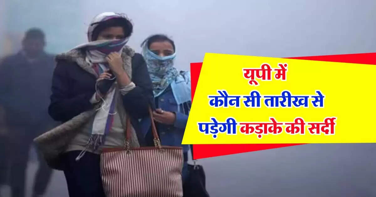 up ka mausam : यूपी में कौन सी तारीख से पड़ेगी कड़ाके की सर्दी, IMD ने जारी किया अपडेट