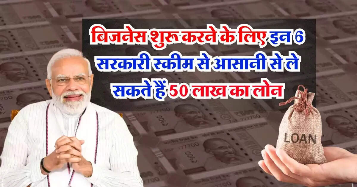 business loan : बिजनेस शुरू करने के लिए इन 6 सरकारी स्कीम से आसानी से ले सकते हैं 50 लाख का लोन, ब्याज भी बेहद कम