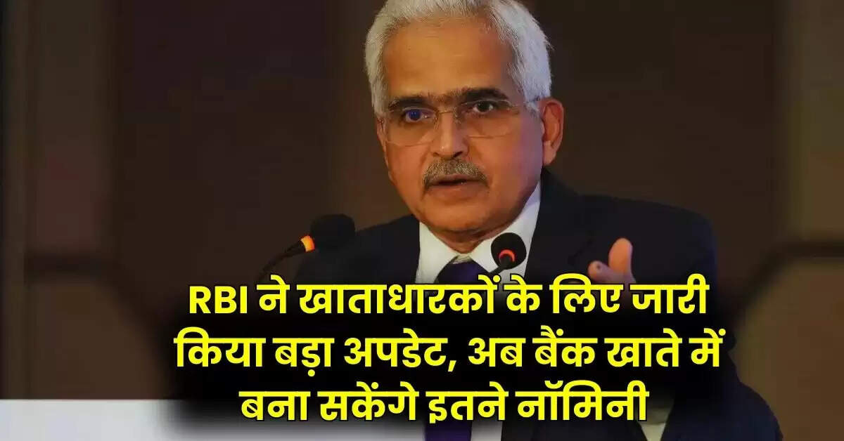 RBI ने खाताधारकों के लिए जारी किया बड़ा अपडेट, अब बैंक खाते में बना सकेंगे इतने नॉमिनी 