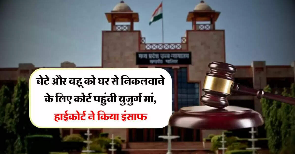 High Court : बेटे और बहू को घर से निकलवाने के लिए कोर्ट पहुंची बुजुर्ग मां, हाईकोर्ट ने ऐसे किया इंसाफ