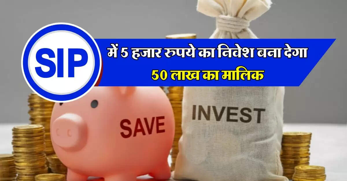 SIP में 5 हजार रुपये का निवेश बना देगा 50 लाख का मालिक, बस जान लें निवेश करने का सही तरीका