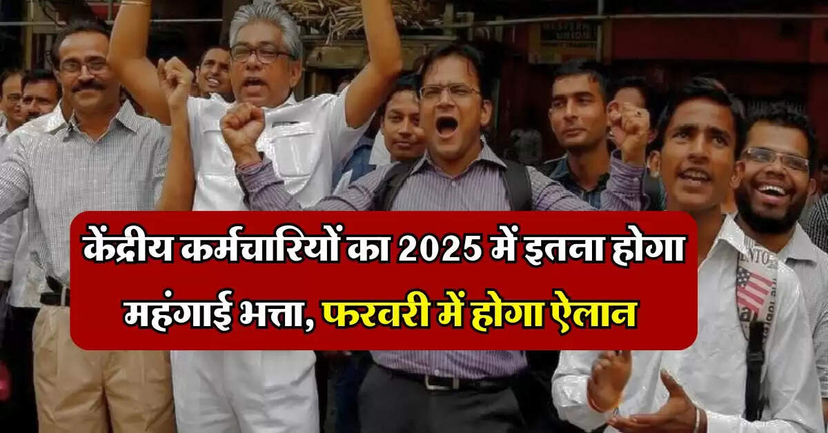 DA Hike : केंद्रीय कर्मचारियों का 2025 में इतना होगा महंगाई भत्ता, फरवरी में होगा ऐलान