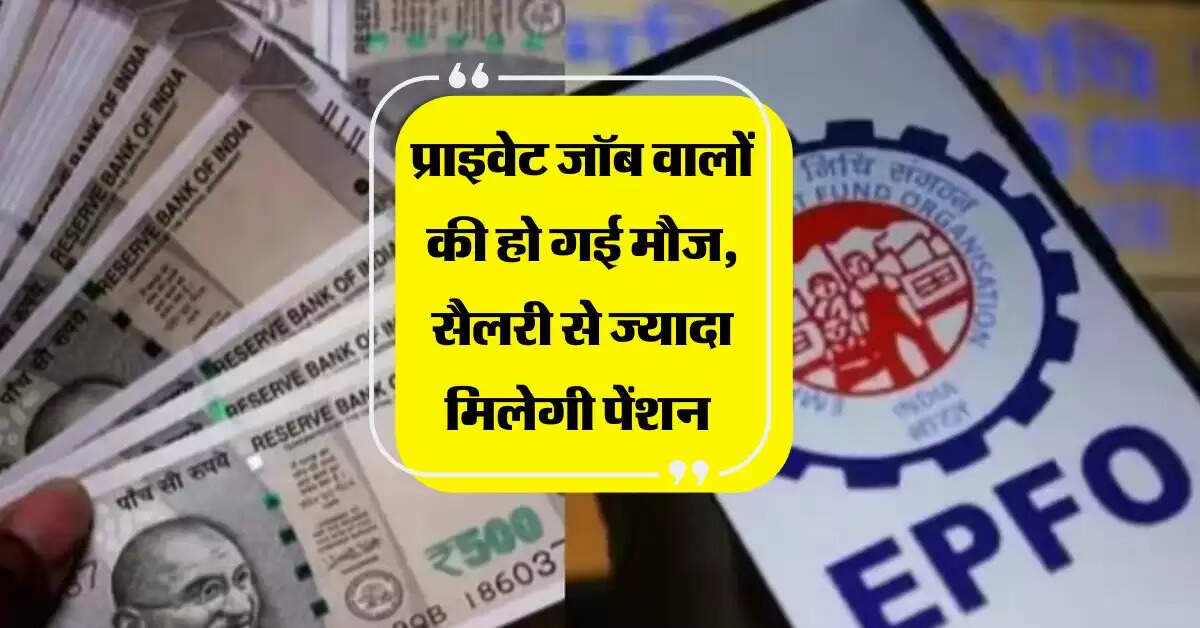 Pension Scheme : प्राइवेट जॉब वालों की हो गई मौज, सैलरी से ज्यादा मिलेगी पेंशन