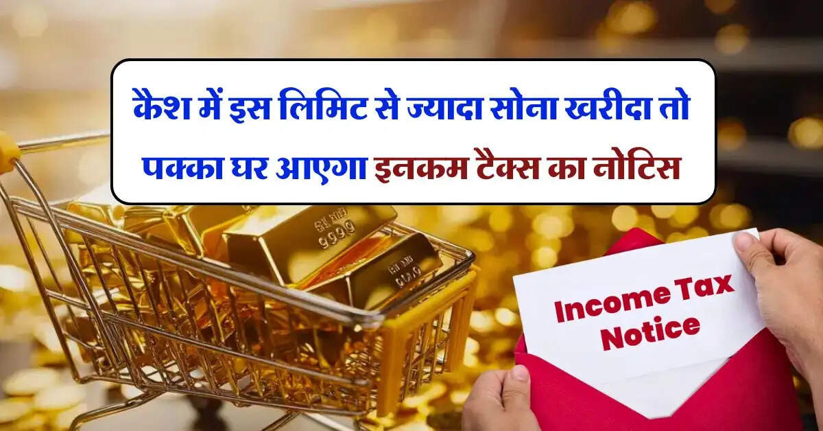 Income Tax Notice : कैश में इस लिमिट से ज्यादा सोना खरीदा तो पक्का घर आएगा इनकम टैक्स का नोटिस