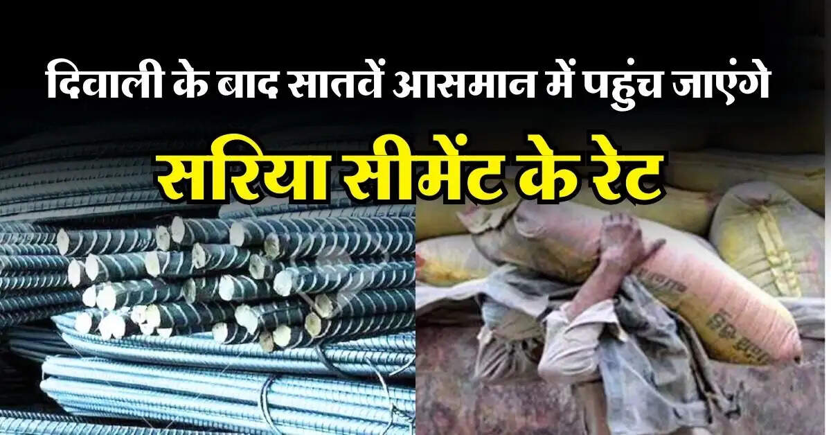 Sariya Cement Rate : घर बनाने वाले अभी खरीद कर रख लें सरिया सीमेंट, दिवाली के बाद सातवें आसमान में पहुंच जाएंगे रेट