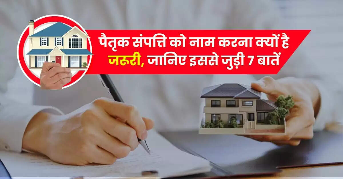 Property Ownership Rights : पैतृक संपत्ति को नाम करना क्याें है जरूरी, जानिए इससे जुड़ी 7 बातें