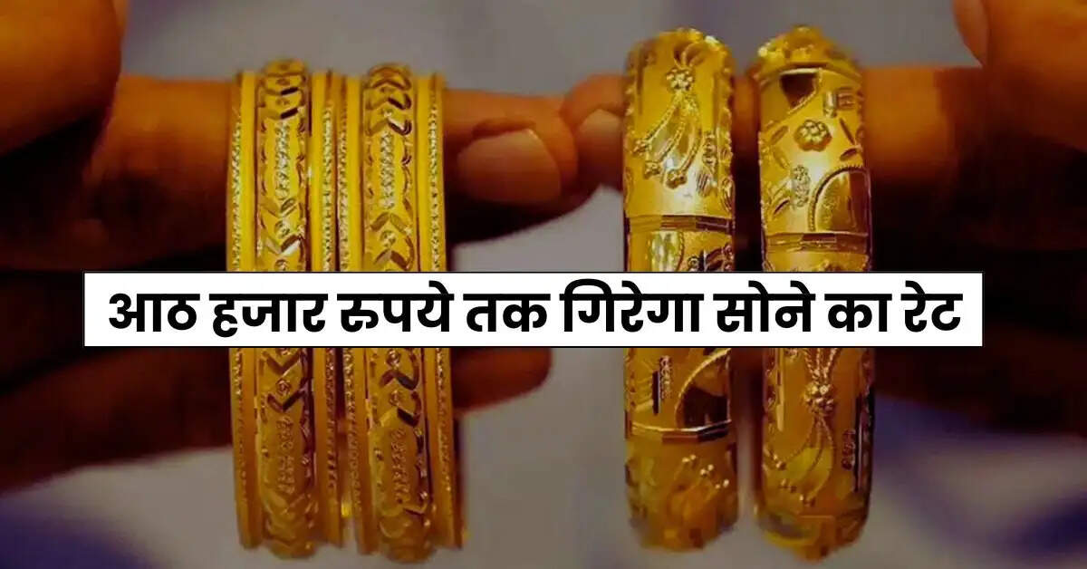 Gold Silver Price - आठ हजार रुपये तक गिरेगा सोने का रेट, चांदी में भी आई गिरावट