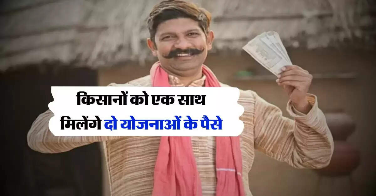 PM Kisan Yojana : किसानों को एक साथ मिलेंगे दो योजनाओं के पैसे, इस दिन आएंगे खाते में