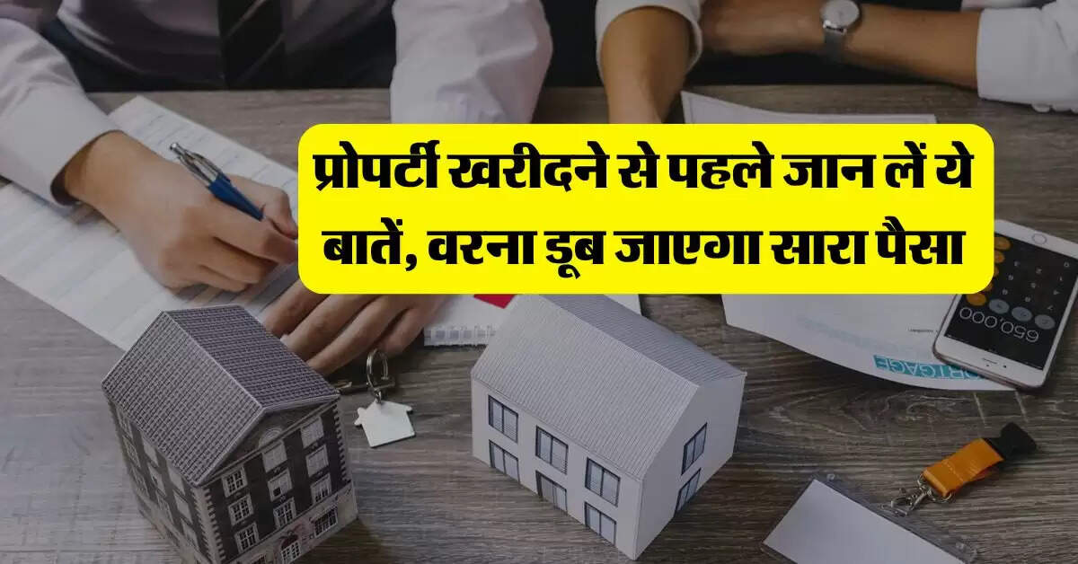 Property Tips : प्रोपर्टी खरीदने से पहले जान लें ये बातें, वरना डूब जाएगा सारा पैसा
