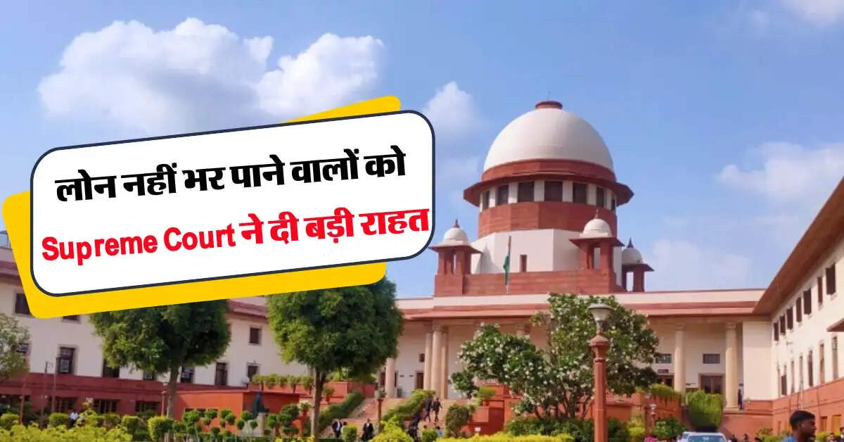 Supreme Court : Supreme Court : लोन नहीं भर पाने वालों को सुप्रीम कोर्ट ने दी बड़ी राहत
