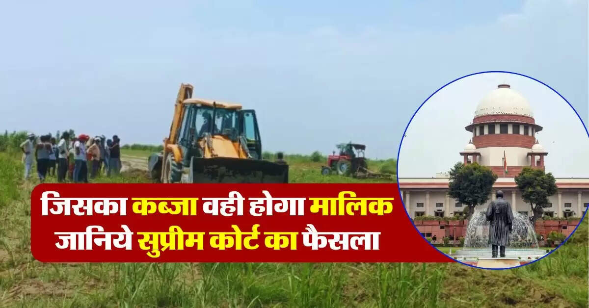 Supreme Court Judgement on Property Possession : जिसका कब्जा वही होगा मालिक जानिये सुप्रीम कोर्ट का फैसला