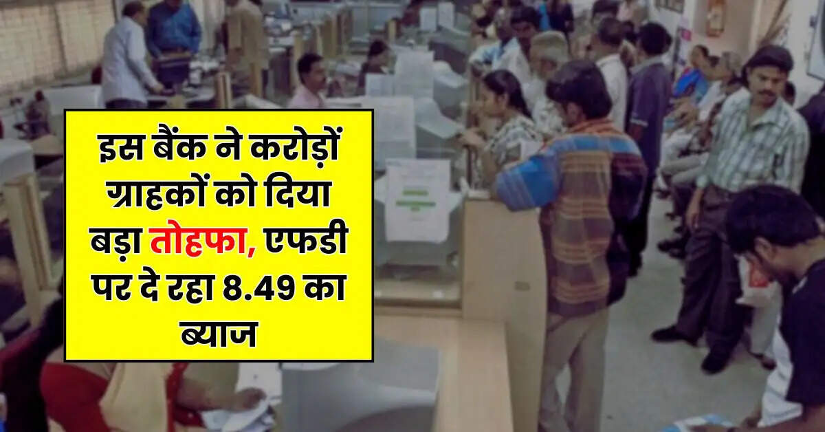 FD News - इस बैंक ने करोड़ों ग्राहकों को दिया बड़ा तोहफा, एफडी पर दे रहा 8.49 का ब्याज