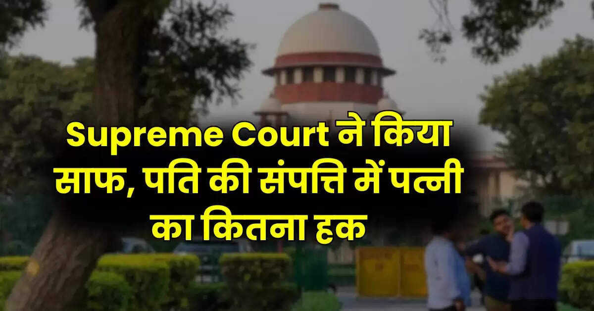 Supreme Court ने किया साफ, पति की संपत्ति में पत्नी का कितना हक
