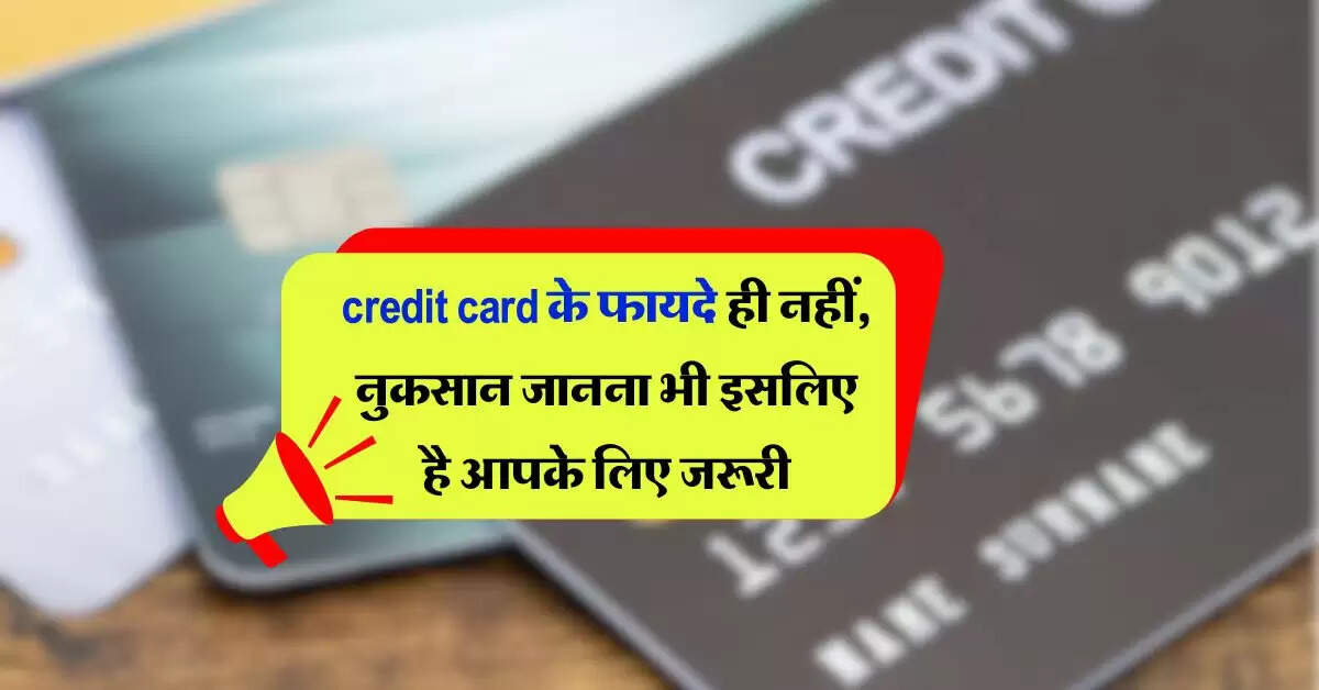 credit card के फायदे ही नहीं, नुकसान जानना भी इसलिए है आपके लिए जरूरी