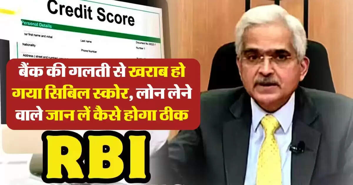 CIBIL Score : बैंक की गलती से खराब हो गया सिबिल स्कोर, जानिये कैसे होगा ठीक