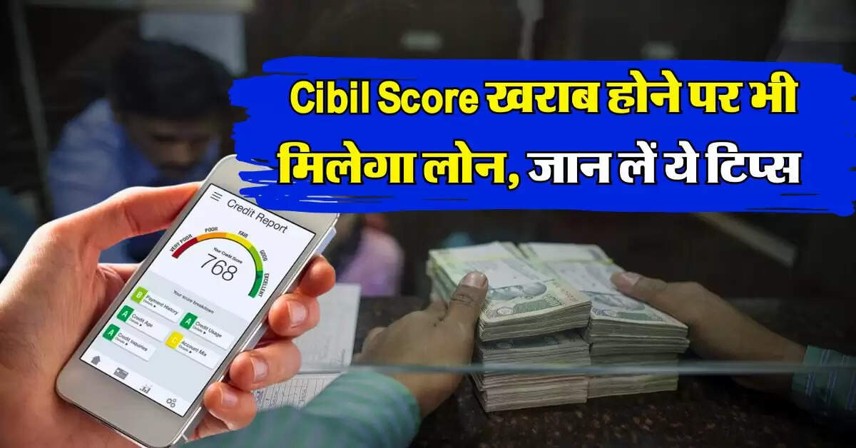 Cibil Score खराब होने पर भी मिलेगा लोन, जान लें ये टिप्स