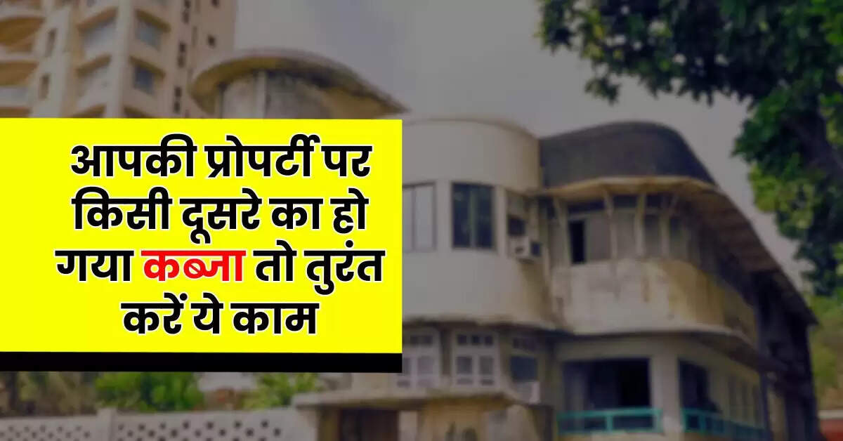 Property Occupied : आपकी प्राेपर्टी पर किसी दूसरे का हो गया कब्जा तो तुरंत करें ये काम, नहीं तो हाथ से निकल जाएगी संपत्ति