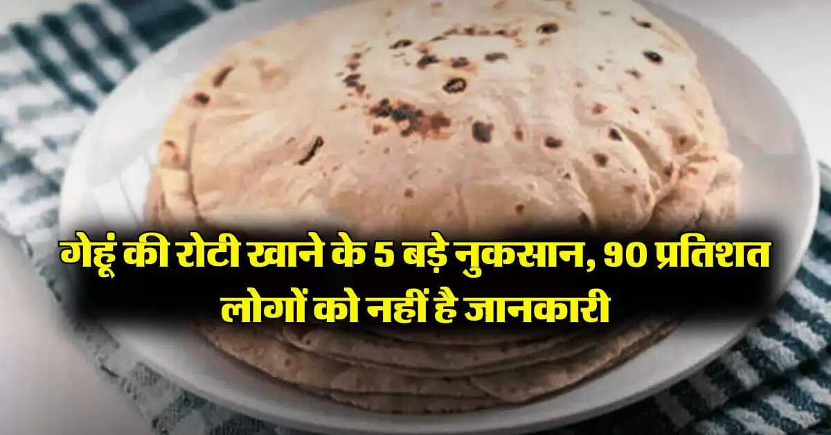 Wheat Roti : गेहूं की रोटी खाने के 5 बड़े नुकसान, 90 प्रतिशत लोगों को नहीं है जानकारी